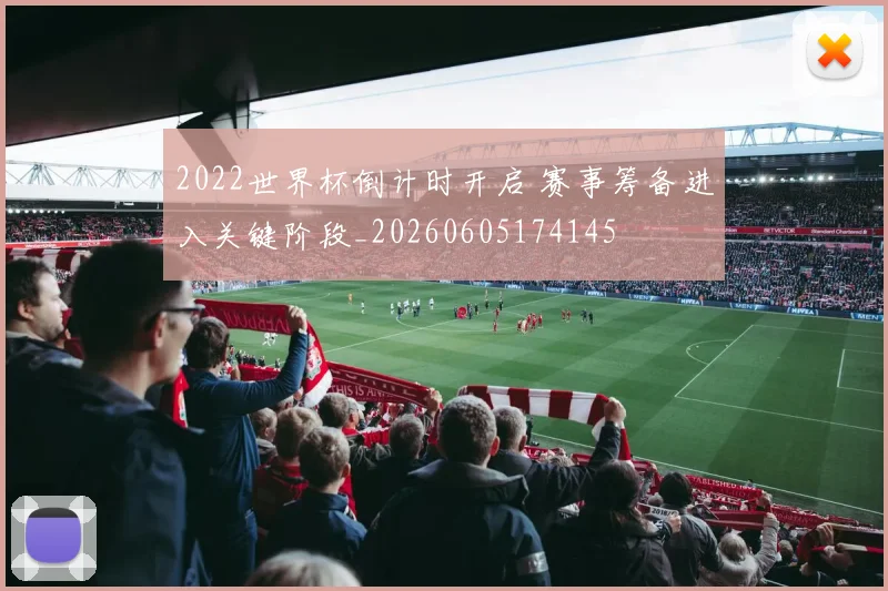 2022世界杯倒计时开启 赛事筹备进入关键阶段_20260605174145
