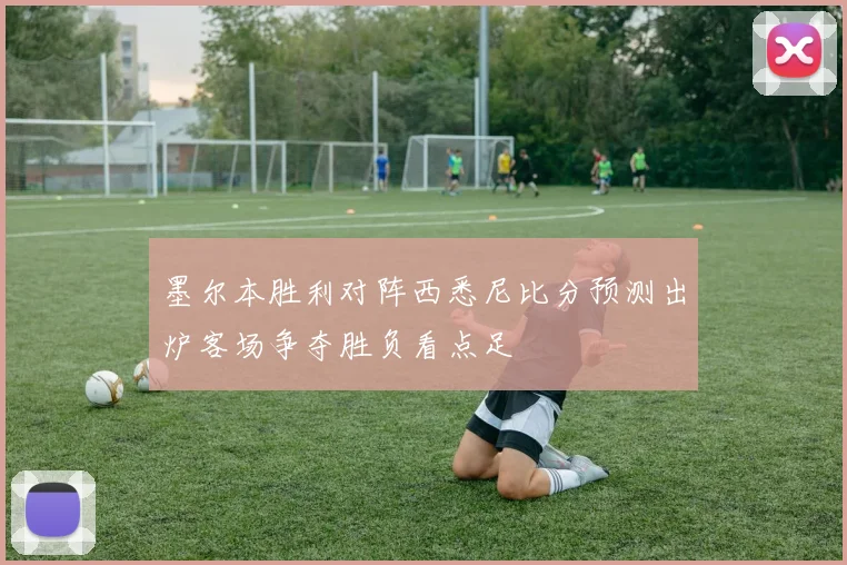 墨尔本胜利对阵西悉尼比分预测出炉客场争夺胜负看点足