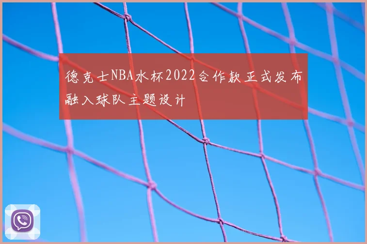 德克士NBA水杯2022合作款正式发布融入球队主题设计