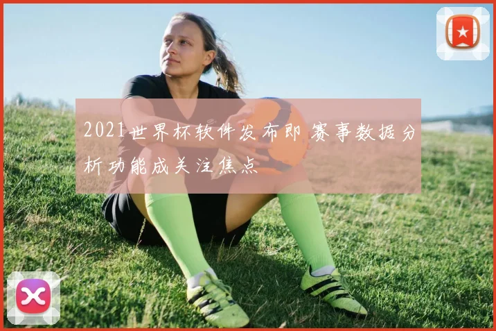 2021世界杯软件发布即 赛事数据分析功能成关注焦点