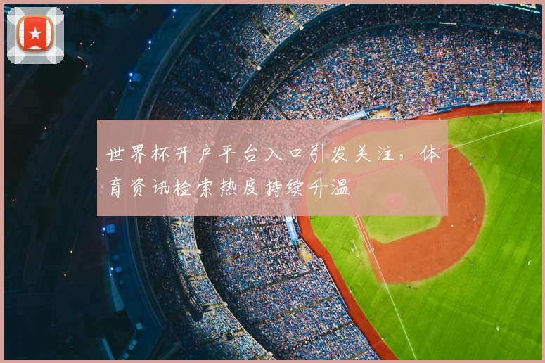 世界杯开户平台入口引发关注，体育资讯检索热度持续升温