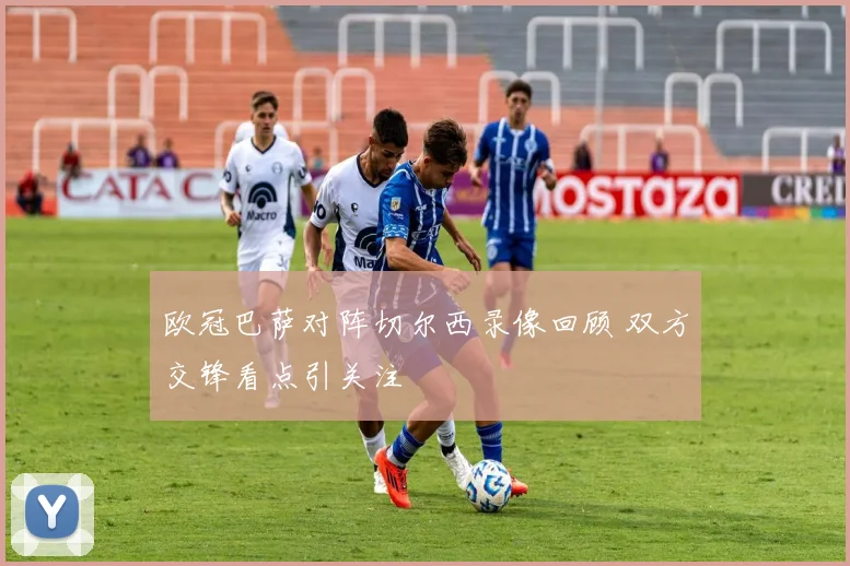 欧冠巴萨对阵切尔西录像回顾 双方交锋看点引关注