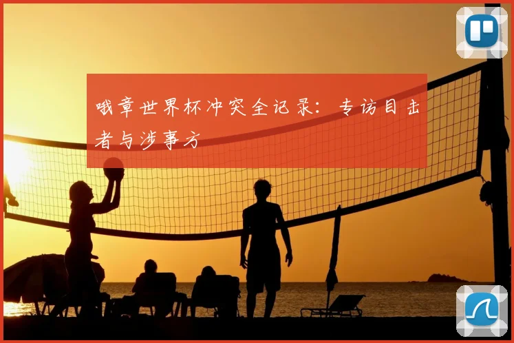 哦章世界杯冲突全记录：专访目击者与涉事方