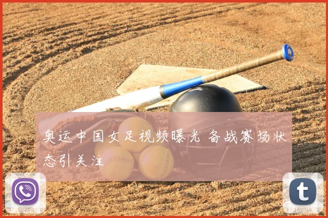 奥运中国女足视频曝光 备战赛场状态引关注