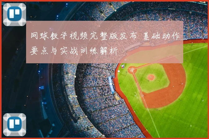 网球教学视频完整版发布 基础动作要点与实战训练解析