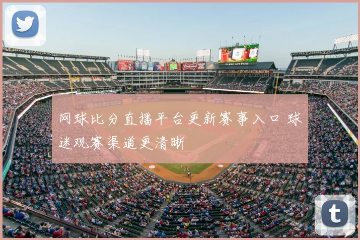 网球比分直播平台更新赛事入口 球迷观赛渠道更清晰