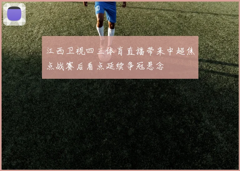 江西卫视四三体育直播带来中超焦点战赛后看点延续争冠悬念