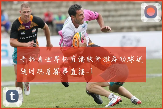手机看世界杯直播软件推荐助球迷随时观看赛事直播_1