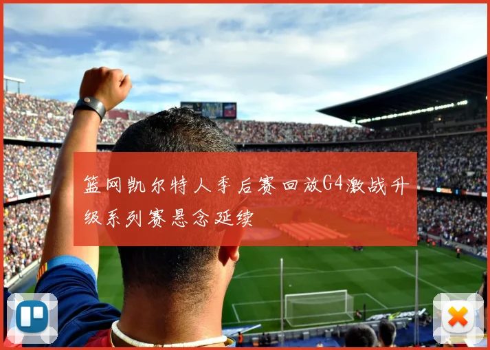 篮网凯尔特人季后赛回放G4激战升级系列赛悬念延续