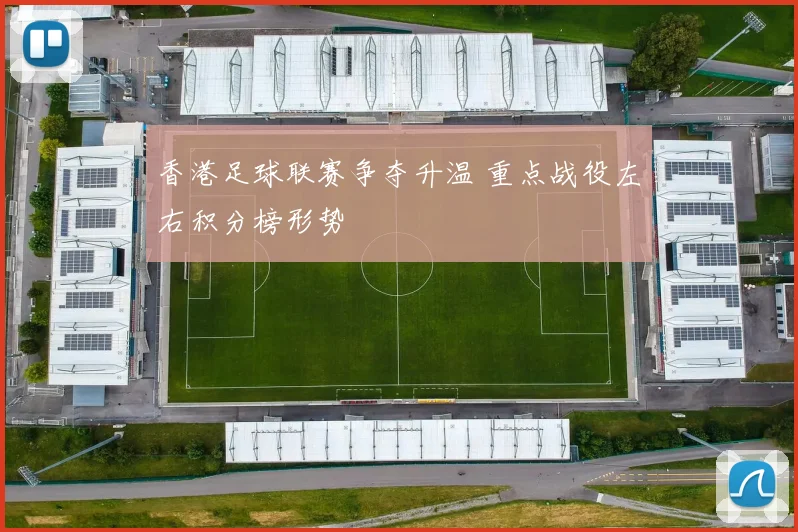 香港足球联赛争夺升温 重点战役左右积分榜形势
