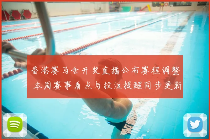 香港赛马会开奖直播公布赛程调整 本周赛事看点与投注提醒同步更新