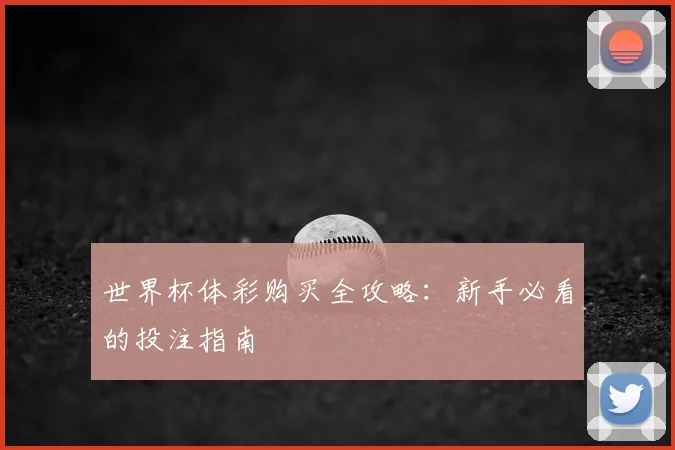 世界杯体彩购买全攻略：新手必看的投注指南