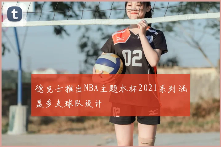 德克士推出NBA主题水杯2021系列涵盖多支球队设计