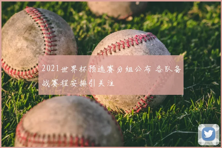 2021世界杯预选赛分组公布 各队备战赛程安排引关注