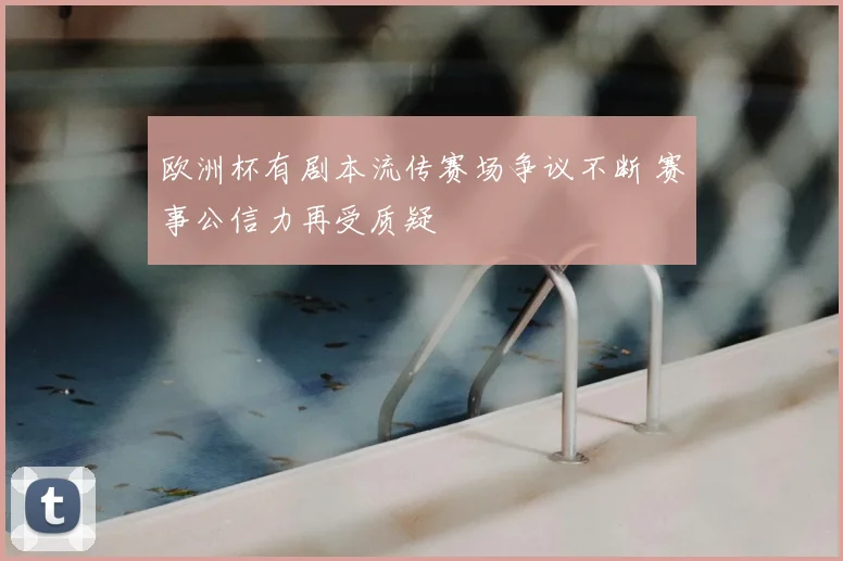 欧洲杯有剧本流传赛场争议不断 赛事公信力再受质疑