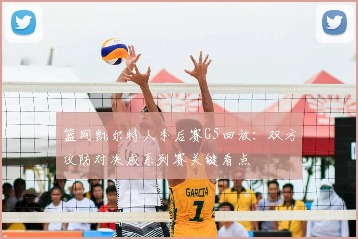 篮网凯尔特人季后赛G5回放：双方攻防对决成系列赛关键看点
