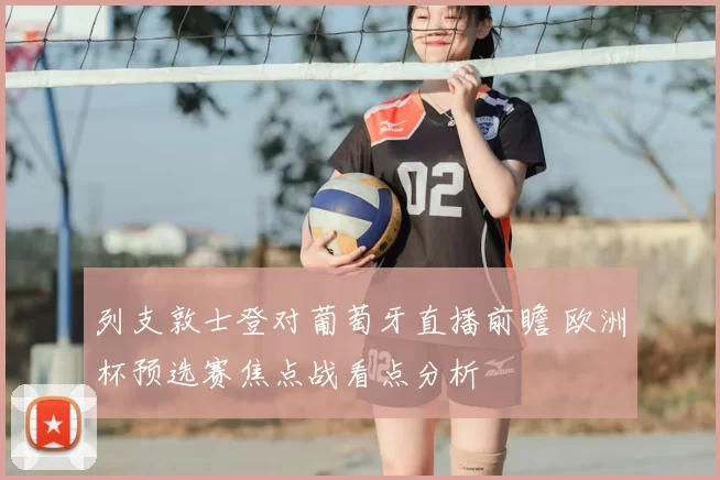 列支敦士登对葡萄牙直播前瞻 欧洲杯预选赛焦点战看点分析