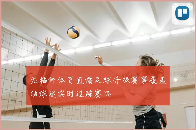 无插件体育直播足球升级赛事覆盖助球迷实时追踪赛况