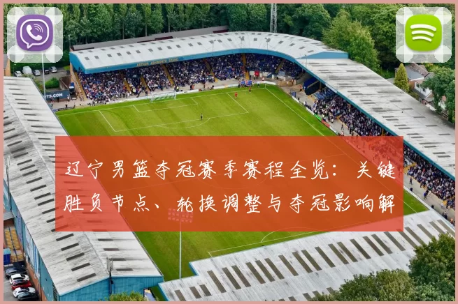 辽宁男篮夺冠赛季赛程全览：关键胜负节点、轮换调整与夺冠影响解读