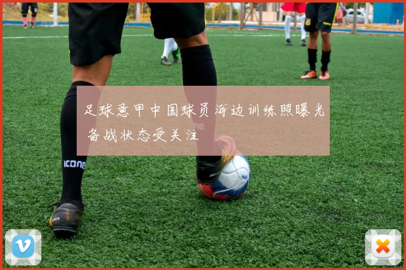 足球意甲中国球员海边训练照曝光 备战状态受关注