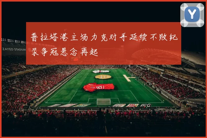 普拉塔港主场力克对手延续不败纪录争冠悬念再起