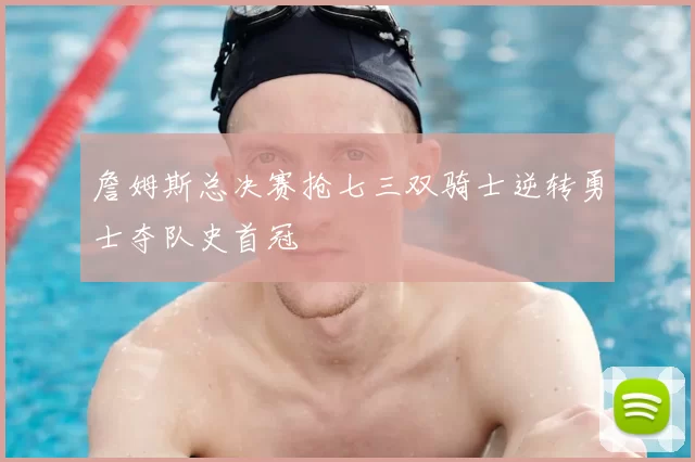 詹姆斯总决赛抢七三双骑士逆转勇士夺队史首冠