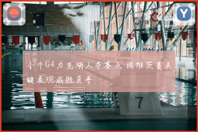 小牛G4力克湖人夺赛点 诺维茨基关键表现成胜负手