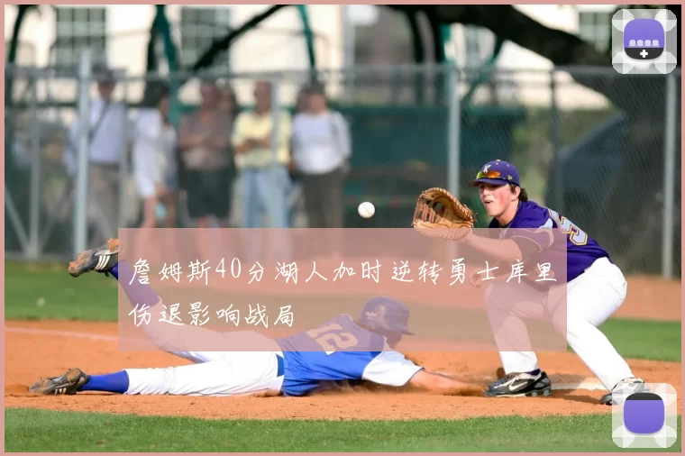 詹姆斯40分湖人加时逆转勇士库里伤退影响战局