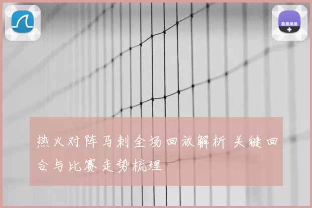 热火对阵马刺全场回放解析 关键回合与比赛走势梳理