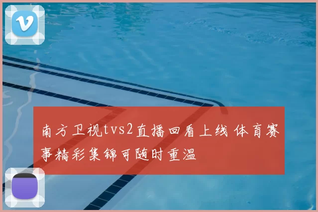 南方卫视tvs2直播回看上线 体育赛事精彩集锦可随时重温
