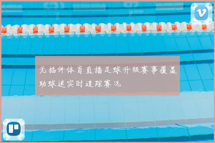 无插件体育直播足球升级赛事覆盖助球迷实时追踪赛况