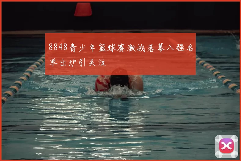 8848青少年篮球赛激战落幕八强名单出炉引关注