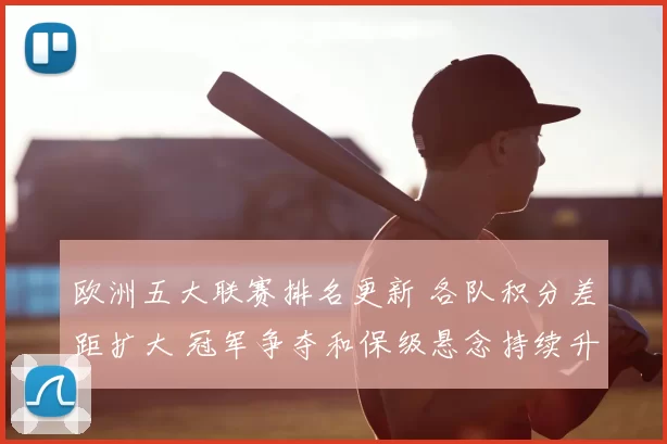 欧洲五大联赛排名更新 各队积分差距扩大 冠军争夺和保级悬念持续升温