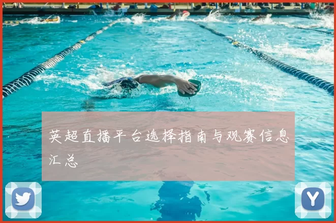 英超直播平台选择指南与观赛信息汇总