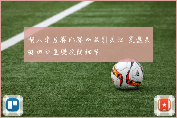 湖人季后赛比赛回放引关注 复盘关键回合呈现攻防细节