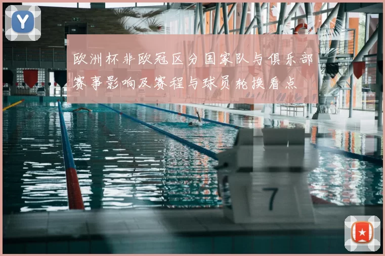 欧洲杯非欧冠区分国家队与俱乐部赛事影响及赛程与球员轮换看点