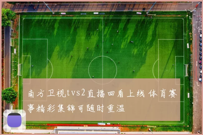 南方卫视tvs2直播回看上线 体育赛事精彩集锦可随时重温