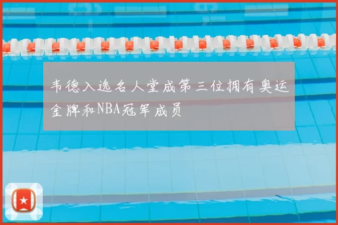 韦德入选名人堂成第三位拥有奥运金牌和NBA冠军成员