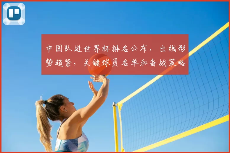 中国队进世界杯排名公布,出线形势趋紧,关键球员名单和备战策略成焦点