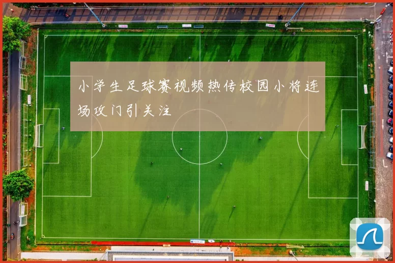 小学生足球赛视频热传校园小将连场攻门引关注