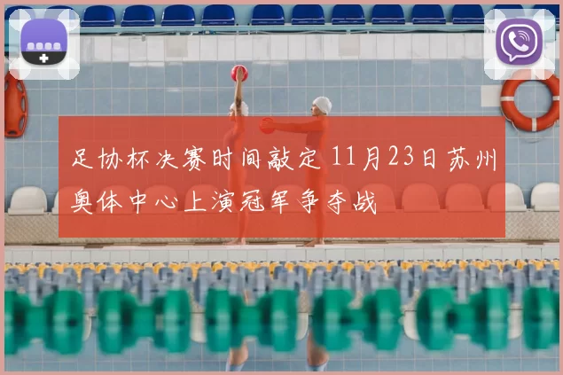 足协杯决赛时间敲定 11月23日苏州奥体中心上演冠军争夺战