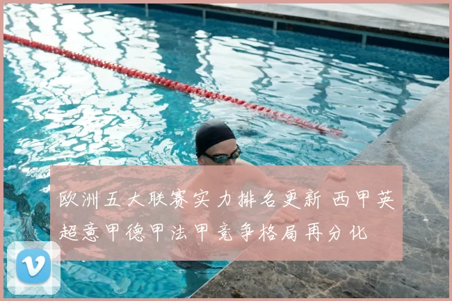 欧洲五大联赛实力排名更新 西甲英超意甲德甲法甲竞争格局再分化