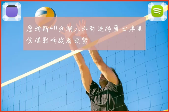 詹姆斯40分湖人加时逆转勇士库里伤退影响战局走势