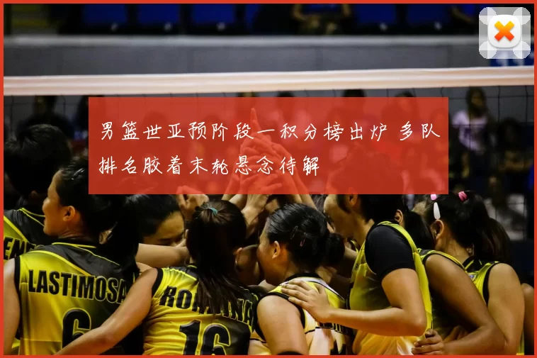 男篮世亚预阶段一积分榜出炉 多队排名胶着末轮悬念待解