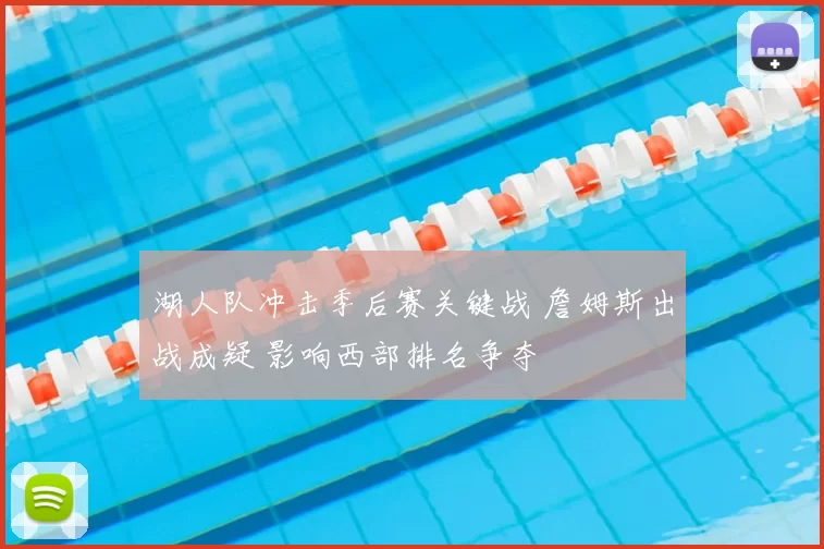 湖人队冲击季后赛关键战 詹姆斯出战成疑 影响西部排名争夺