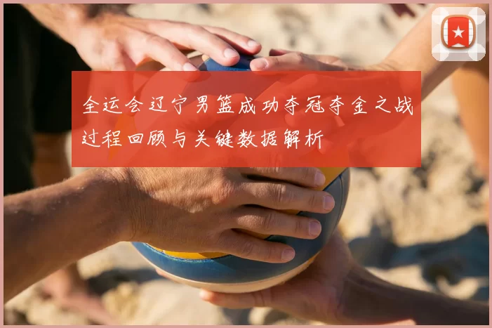 全运会辽宁男篮成功夺冠夺金之战过程回顾与关键数据解析