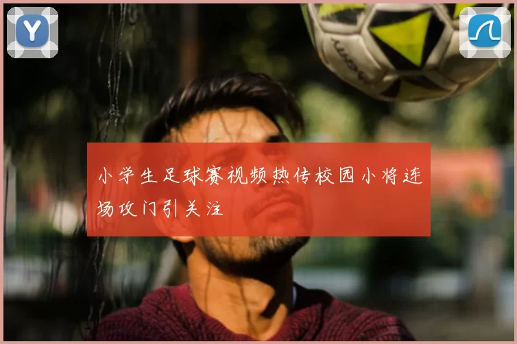 小学生足球赛视频热传校园小将连场攻门引关注