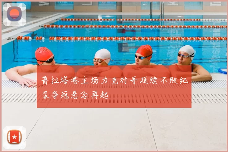 普拉塔港主场力克对手延续不败纪录争冠悬念再起
