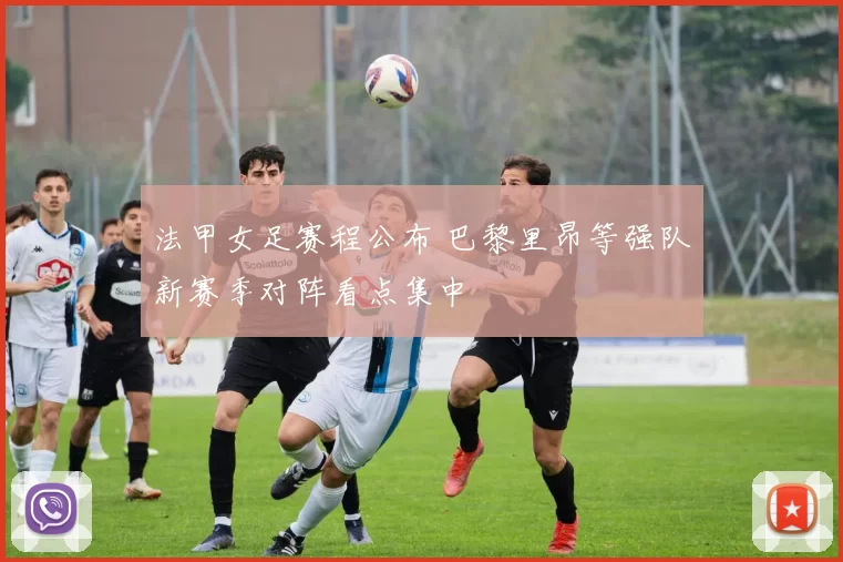 法甲女足赛程公布 巴黎里昂等强队新赛季对阵看点集中