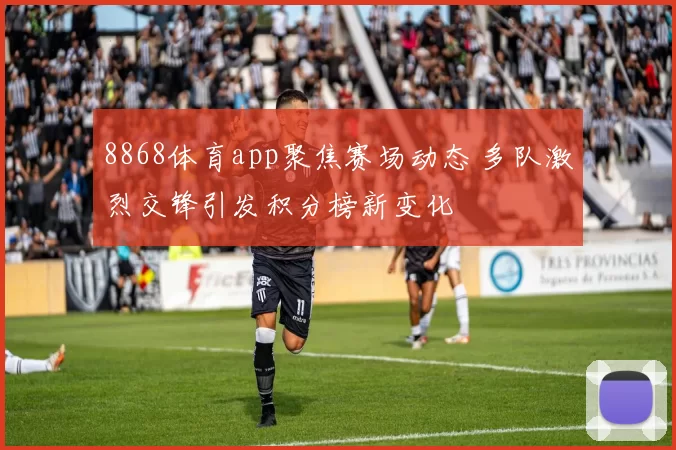 8868体育app聚焦赛场动态 多队激烈交锋引发积分榜新变化